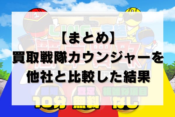 【まとめ】買取戦隊カウンジャーの先払い買取を他社と比較した結果