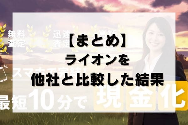 【まとめ】ライオンの先払い買取を他社と比較した結果